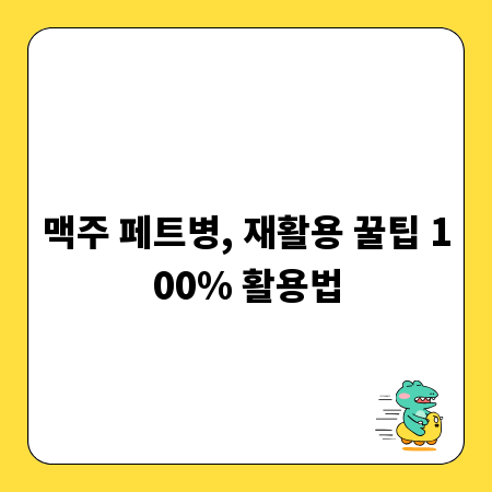 맥주 페트병, 재활용 꿀팁 100% 활용법