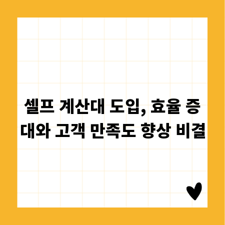 셀프 계산대 도입, 효율 증대와 고객 만족도 향상 비결