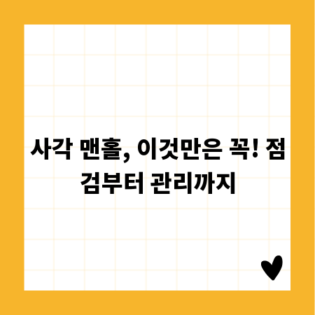 사각 맨홀, 이것만은 꼭! 점검부터 관리까지