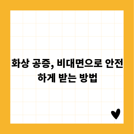 화상 공증, 비대면으로 안전하게 받는 방법