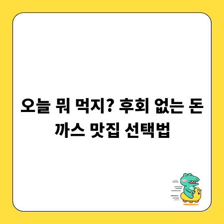 오늘 뭐 먹지? 후회 없는 돈까스 맛집 선택법