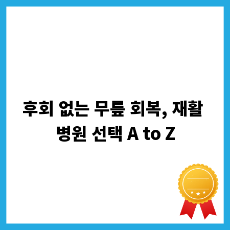 후회 없는 무릎 회복, 재활 병원 선택 A to Z