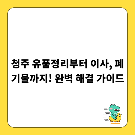 청주 유품정리부터 이사, 폐기물까지! 완벽 해결 가이드