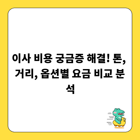 이사 비용 궁금증 해결! 톤, 거리, 옵션별 요금 비교 분석