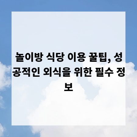 놀이방 식당 이용 꿀팁, 성공적인 외식을 위한 필수 정보