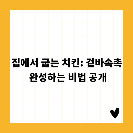 집에서 굽는 치킨: 겉바속촉 완성하는 비법 공개
