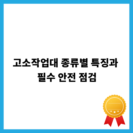 고소작업대 종류별 특징과 필수 안전 점검