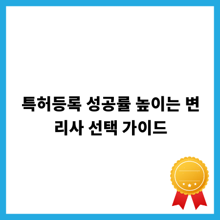 특허등록 성공률 높이는 변리사 선택 가이드