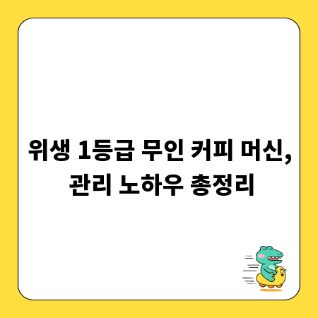 위생 1등급 무인 커피 머신, 관리 노하우 총정리