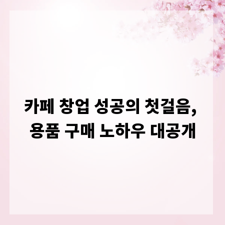 카페 창업 성공의 첫걸음, 용품 구매 노하우 대공개