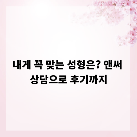 내게 꼭 맞는 성형은? 앤써 상담으로 후기까지