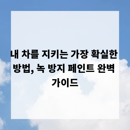내 차를 지키는 가장 확실한 방법, 녹 방지 페인트 완벽 가이드