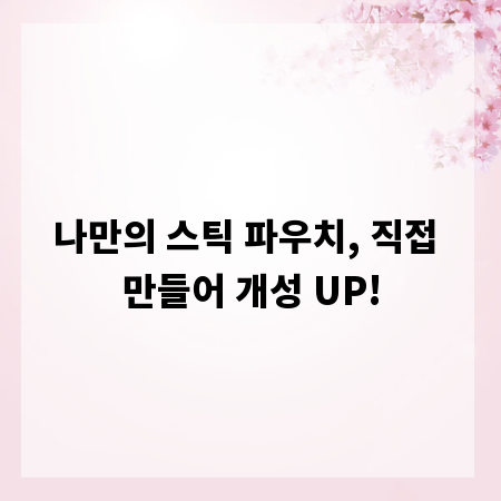 나만의 스틱 파우치, 직접 만들어 개성 UP!