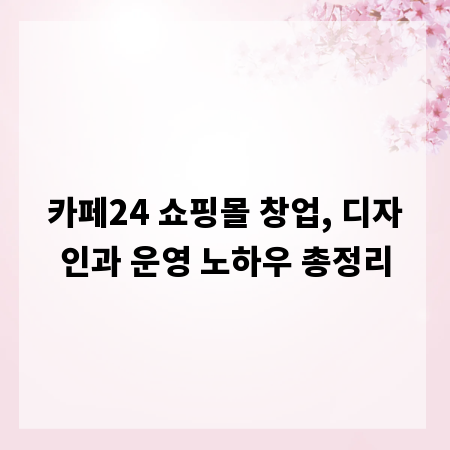 카페24 쇼핑몰 창업, 디자인과 운영 노하우 총정리