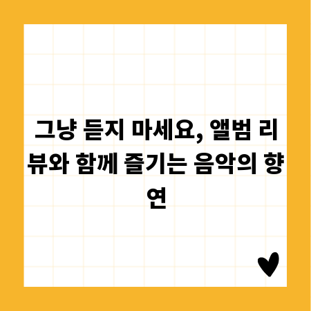 그냥 듣지 마세요, 앨범 리뷰와 함께 즐기는 음악의 향연