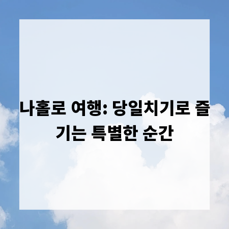 나홀로 여행: 당일치기로 즐기는 특별한 순간