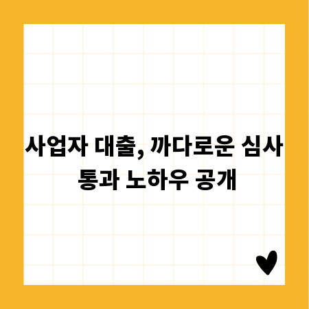 사업자 대출, 까다로운 심사 통과 노하우 공개