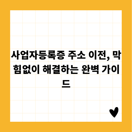 사업자등록증 주소 이전, 막힘없이 해결하는 완벽 가이드