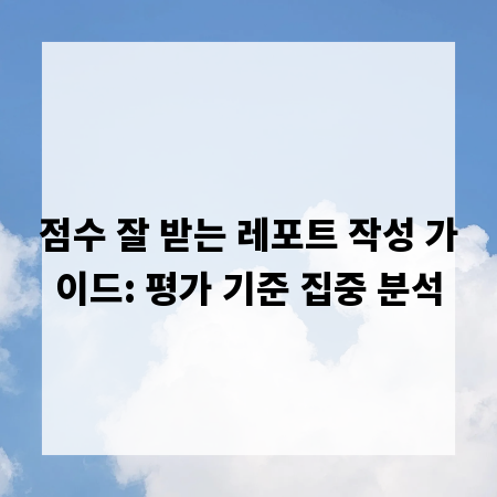 점수 잘 받는 레포트 작성 가이드: 평가 기준 집중 분석