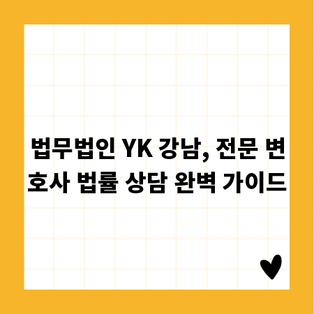 법무법인 YK 강남, 전문 변호사 법률 상담 완벽 가이드