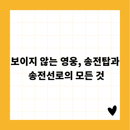 보이지 않는 영웅, 송전탑과 송전선로의 모든 것