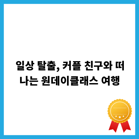 일상 탈출, 커플 친구와 떠나는 원데이클래스 여행