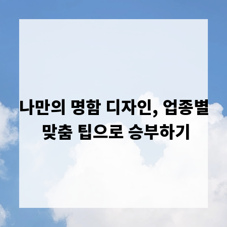 나만의 명함 디자인, 업종별 맞춤 팁으로 승부하기