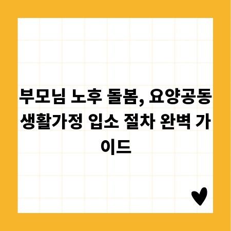 부모님 노후 돌봄, 요양공동생활가정 입소 절차 완벽 가이드