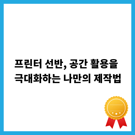 프린터 선반, 공간 활용을 극대화하는 나만의 제작법