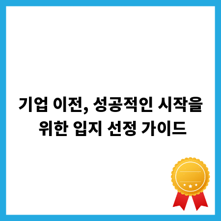 기업 이전, 성공적인 시작을 위한 입지 선정 가이드