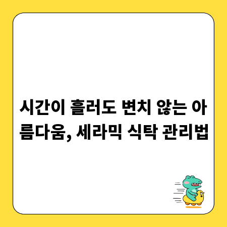 시간이 흘러도 변치 않는 아름다움, 세라믹 식탁 관리법
