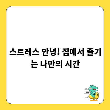 스트레스 안녕! 집에서 즐기는 나만의 시간