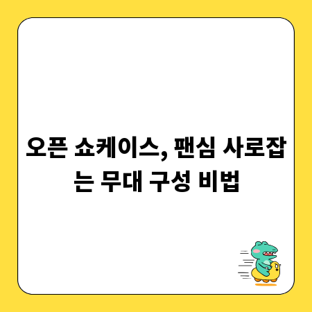 오픈 쇼케이스, 팬심 사로잡는 무대 구성 비법