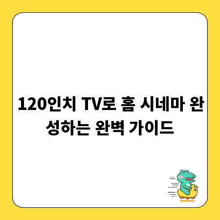 120인치 TV로 홈 시네마 완성하는 완벽 가이드