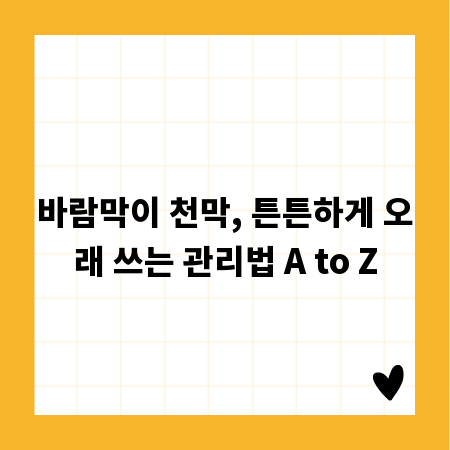 바람막이 천막, 튼튼하게 오래 쓰는 관리법 A to Z