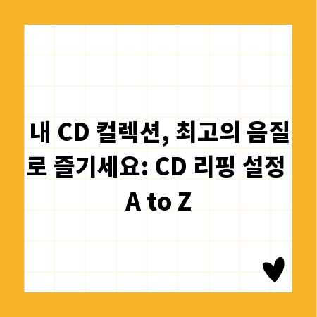 내 CD 컬렉션, 최고의 음질로 즐기세요: CD 리핑 설정 A to Z
