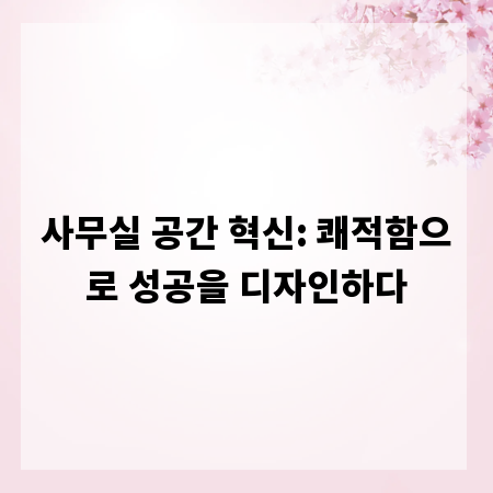 사무실 공간 혁신: 쾌적함으로 성공을 디자인하다