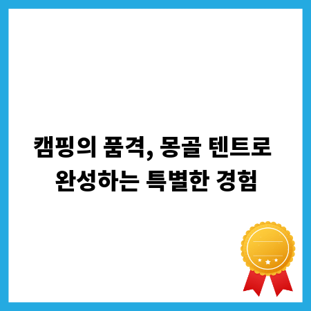 캠핑의 품격, 몽골 텐트로 완성하는 특별한 경험