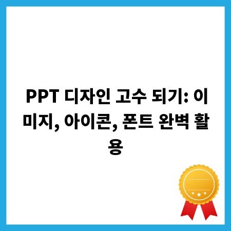 PPT 디자인 고수 되기: 이미지, 아이콘, 폰트 완벽 활용