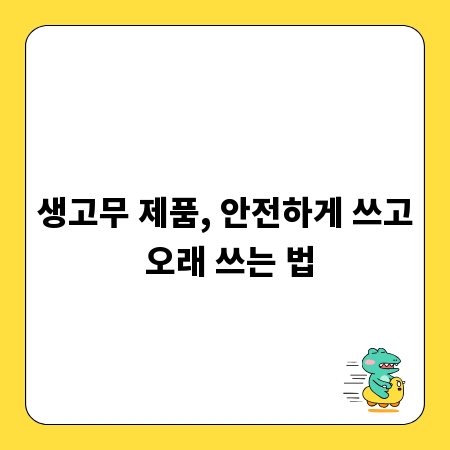 생고무 제품, 안전하게 쓰고 오래 쓰는 법