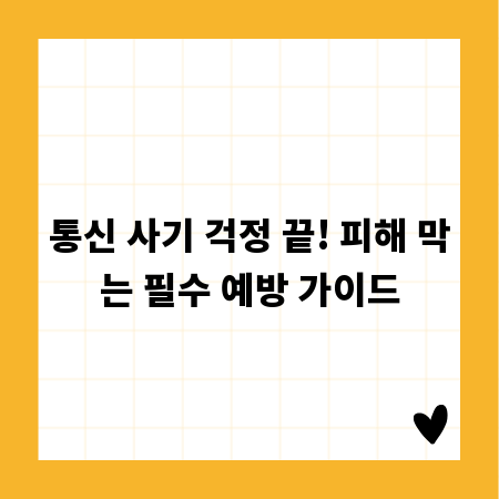 통신 사기 걱정 끝! 피해 막는 필수 예방 가이드