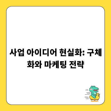 사업 아이디어 현실화: 구체화와 마케팅 전략