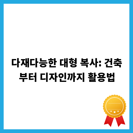 다재다능한 대형 복사: 건축부터 디자인까지 활용법