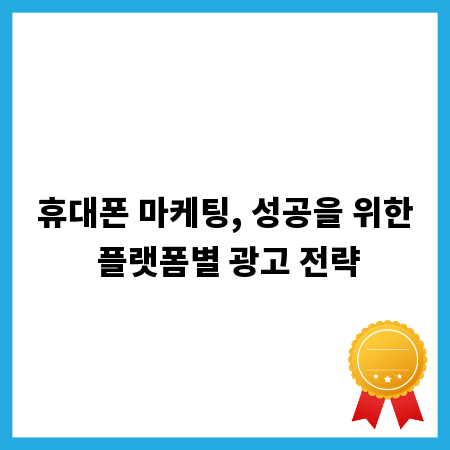 휴대폰 마케팅, 성공을 위한 플랫폼별 광고 전략