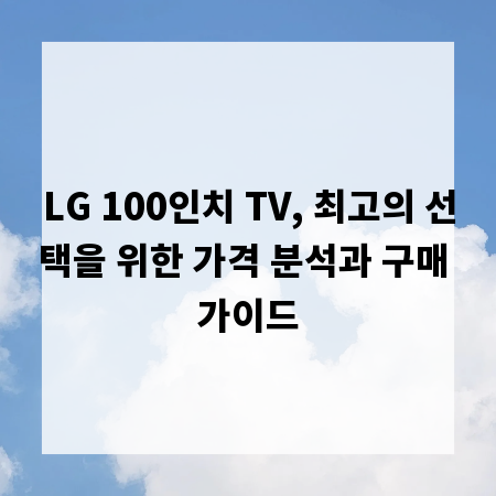 LG 100인치 TV, 최고의 선택을 위한 가격 분석과 구매 가이드