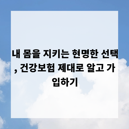 내 몸을 지키는 현명한 선택, 건강보험 제대로 알고 가입하기
