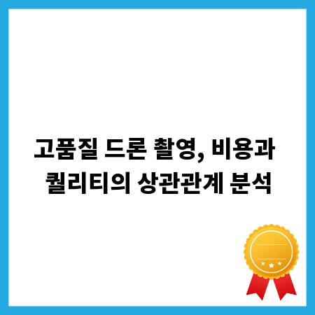 고품질 드론 촬영, 비용과 퀄리티의 상관관계 분석