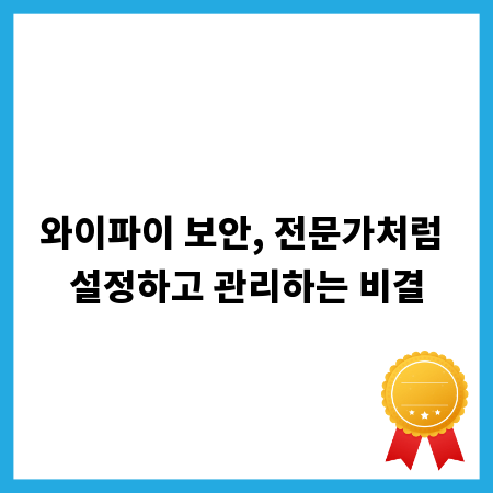 와이파이 보안, 전문가처럼 설정하고 관리하는 비결