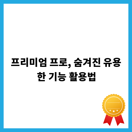 프리미엄 프로, 숨겨진 유용한 기능 활용법