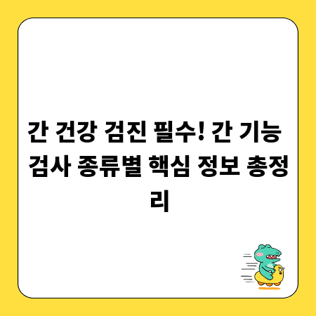 간 건강 검진 필수! 간 기능 검사 종류별 핵심 정보 총정리